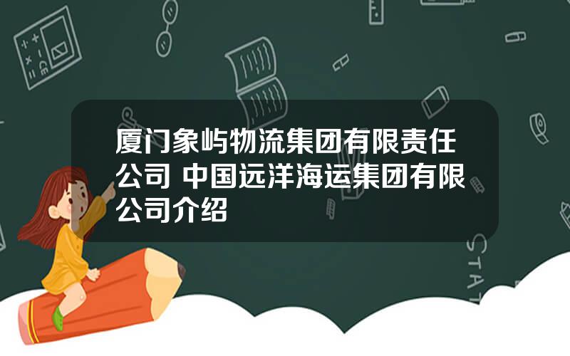 厦门象屿物流集团有限责任公司 中国远洋海运集团有限公司介绍